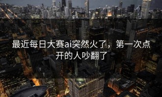 最近每日大赛ai突然火了，第一次点开的人吵翻了